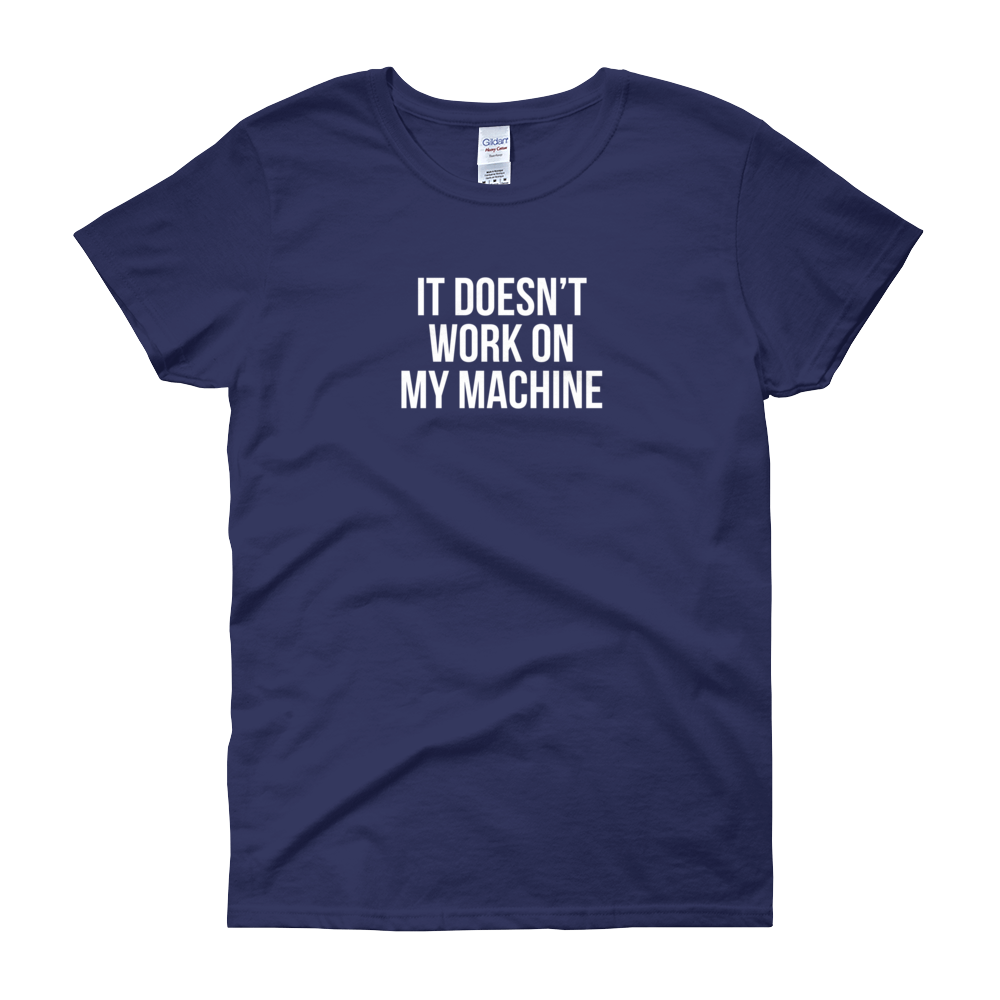 T-Shirt - Quotes - It Doesn't Work on My Machine - Women's